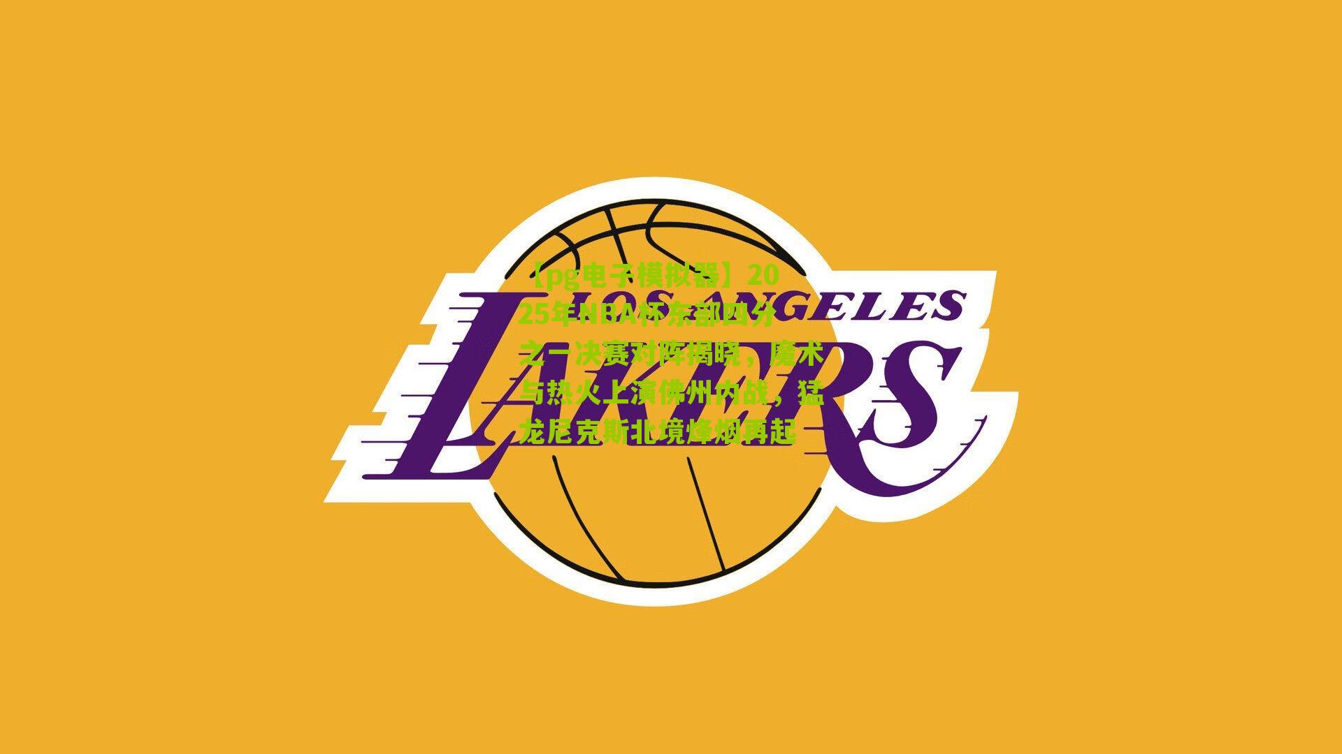 2025年NBA杯东部四分之一决赛对阵揭晓，魔术与热火上演佛州内战，猛龙尼克斯北境烽烟再起