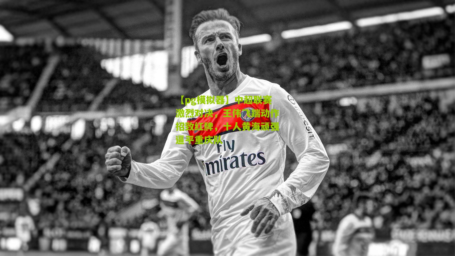 中超联赛激烈对决，王伟飞踹动作招致红牌，十人黄海顽强逼平重庆队