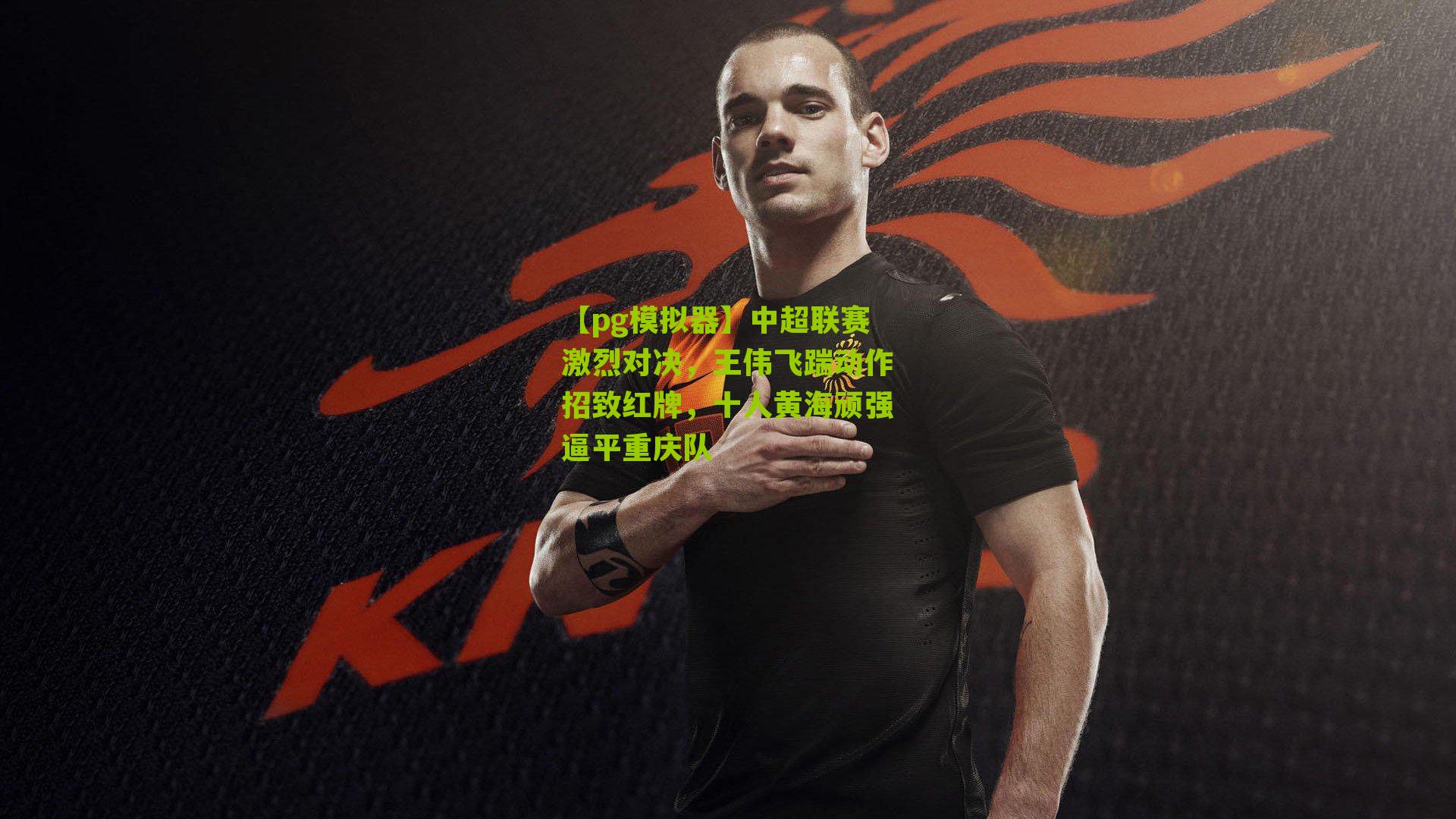 中超联赛激烈对决，王伟飞踹动作招致红牌，十人黄海顽强逼平重庆队