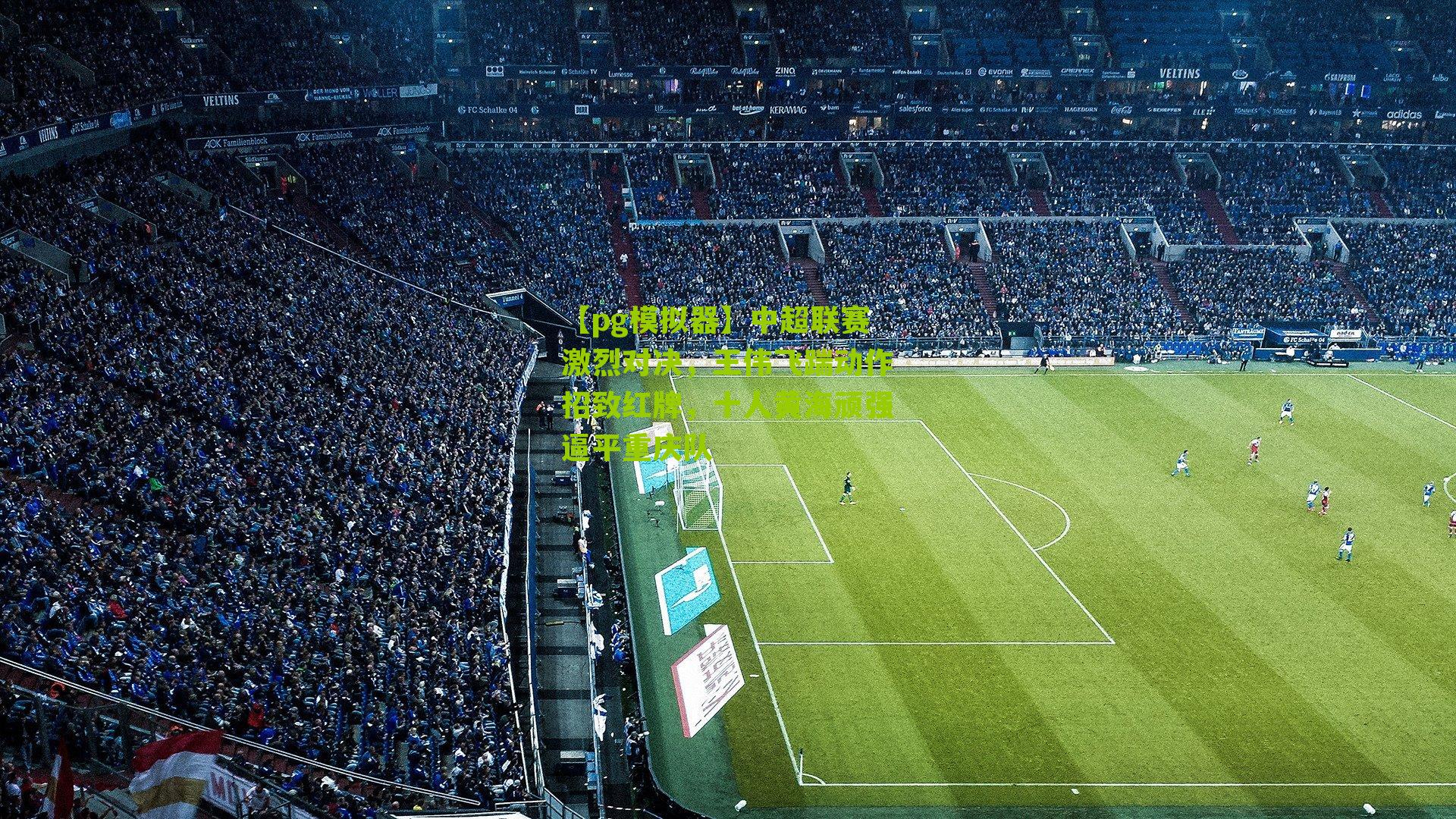 中超联赛激烈对决，王伟飞踹动作招致红牌，十人黄海顽强逼平重庆队