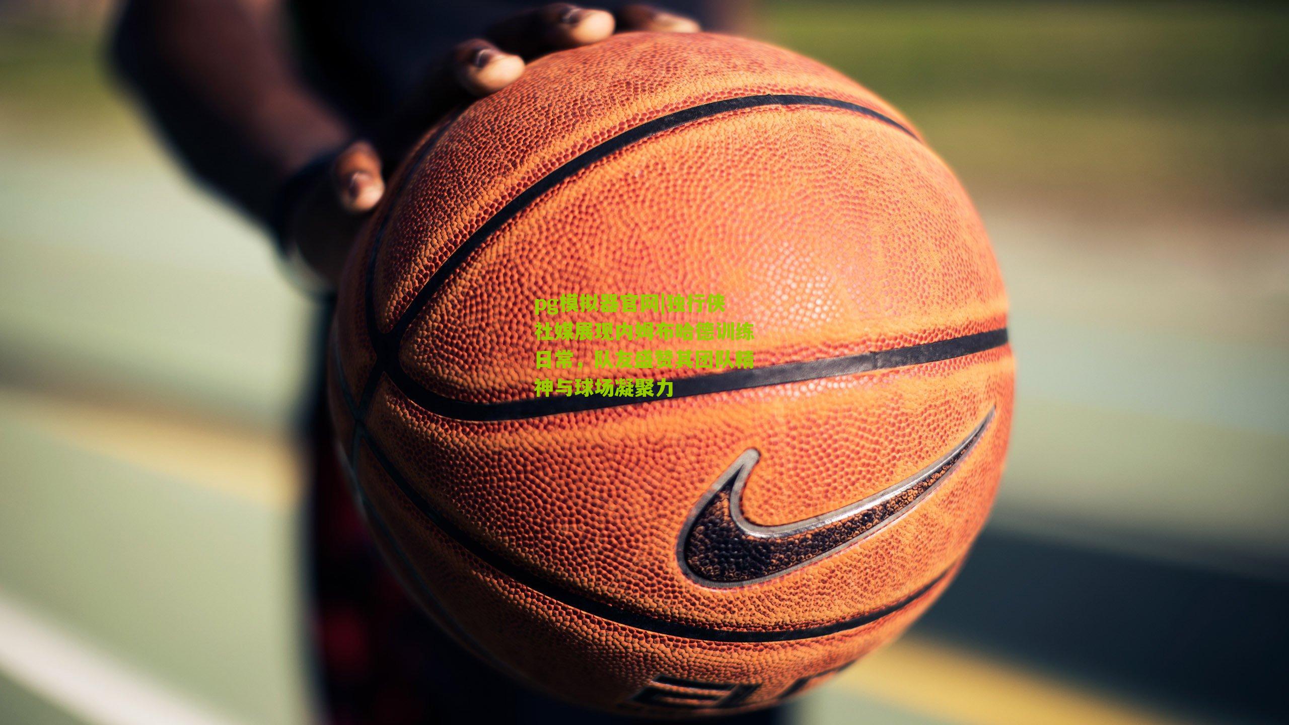 独行侠社媒展现内姆布哈德训练日常，队友盛赞其团队精神与球场凝聚力