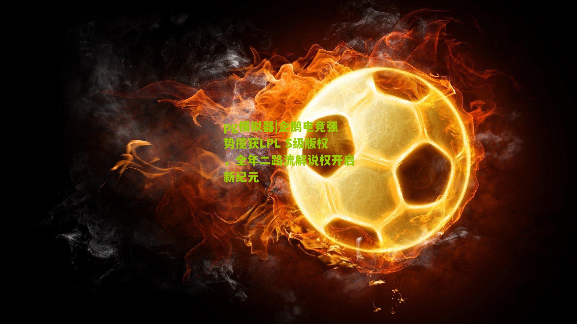 企鹅电竞强势揽获LPL S级版权，全年二路流解说权开启新纪元