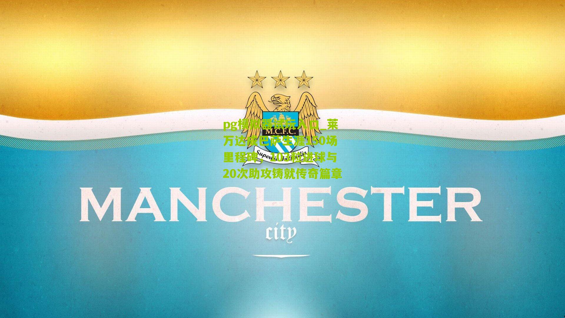 莱万达成巴萨生涯150场里程碑，103粒进球与20次助攻铸就传奇篇章