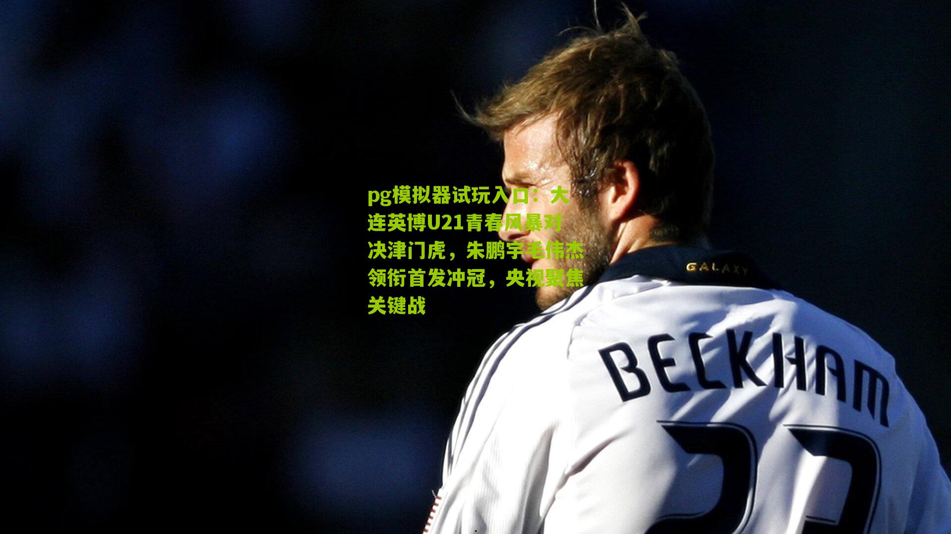 大连英博U21青春风暴对决津门虎，朱鹏宇毛伟杰领衔首发冲冠，央视聚焦关键战