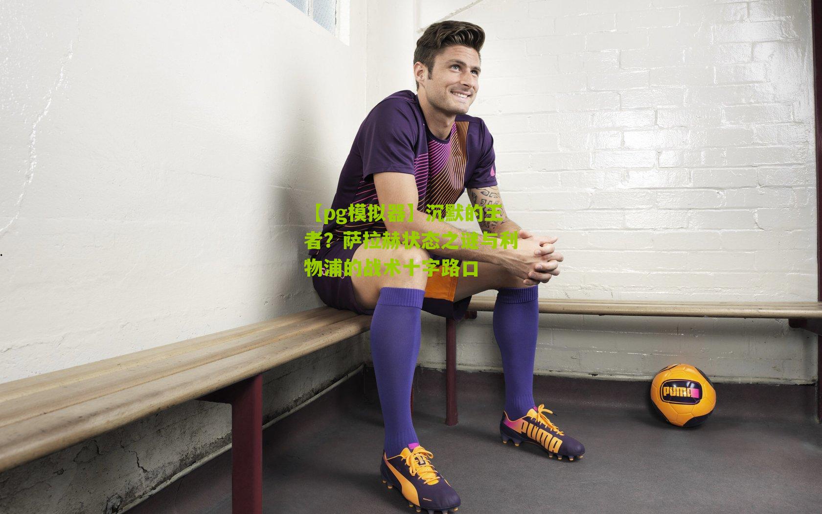 沉默的王者？萨拉赫状态之谜与利物浦的战术十字路口