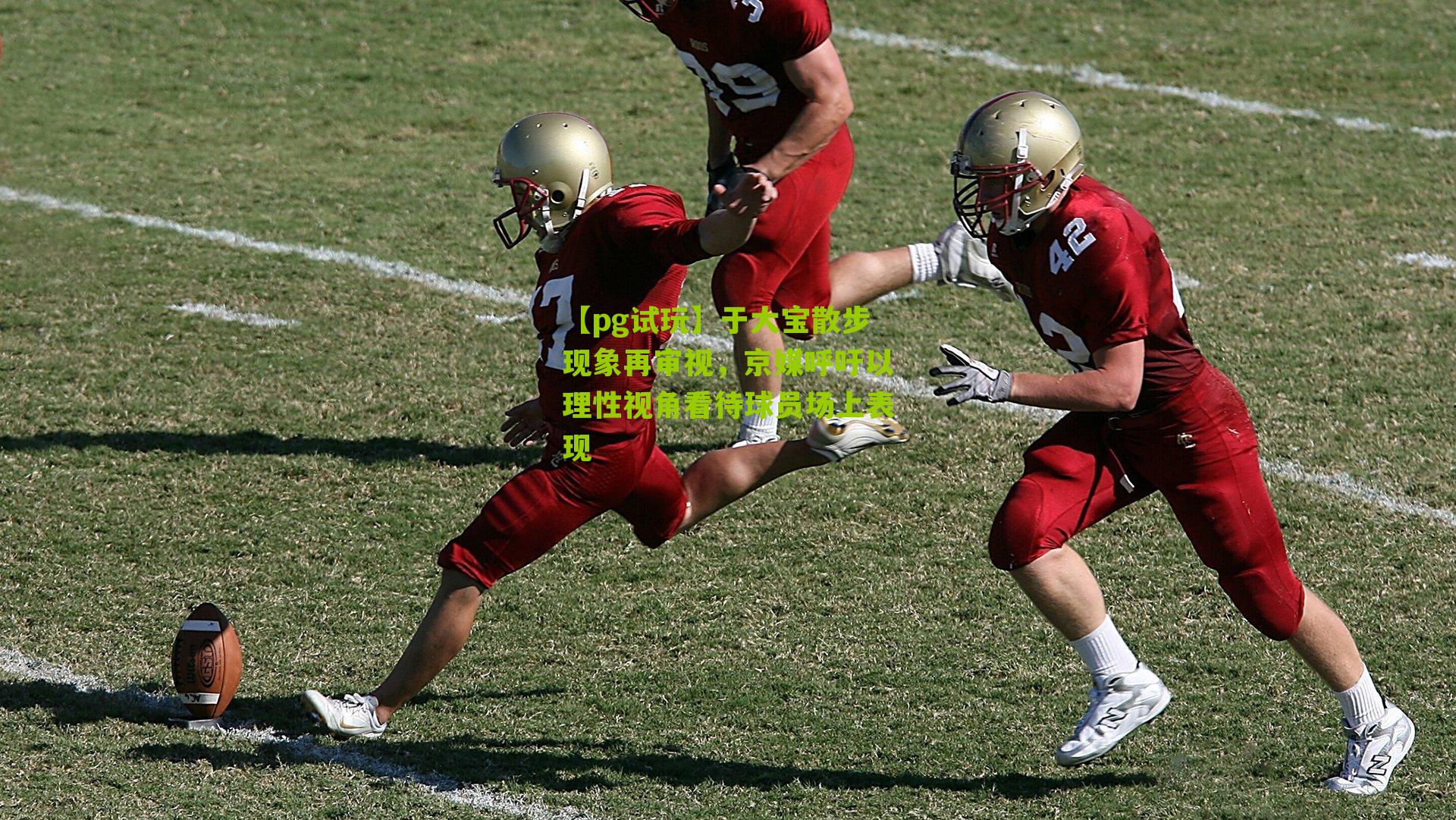 于大宝散步现象再审视，京媒呼吁以理性视角看待球员场上表现